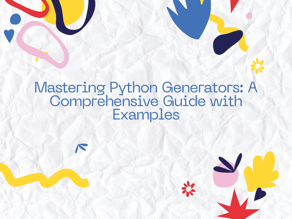 Mastering Python Generators - A Comprehensive Guide with Examples ...